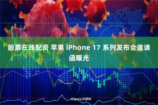 股票在线配资 苹果 iPhone 17 系列发布会邀请函曝光