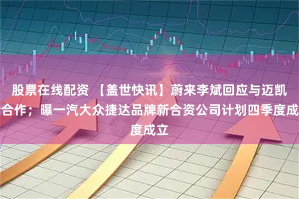 股票在线配资 【盖世快讯】蔚来李斌回应与迈凯伦合作；曝一汽大众捷达品牌新合资公司计划四季度成立