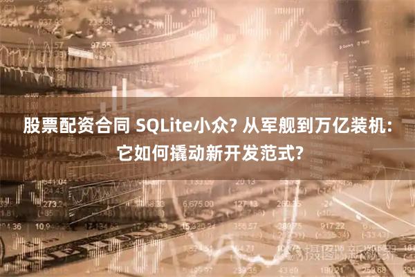 股票配资合同 SQLite小众? 从军舰到万亿装机: 它如何撬动新开发范式?