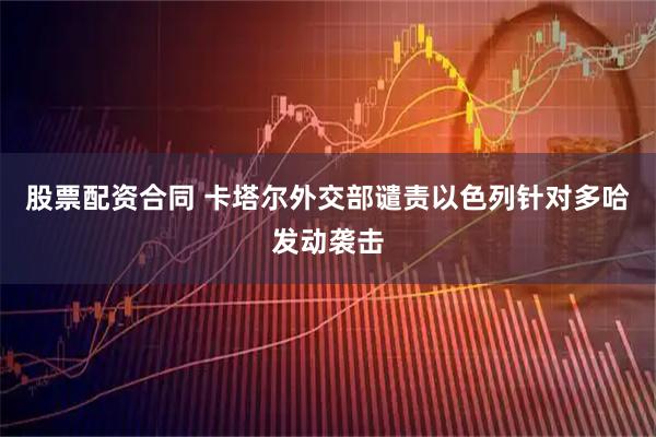 股票配资合同 卡塔尔外交部谴责以色列针对多哈发动袭击