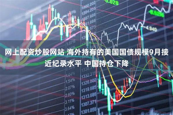 网上配资炒股网站 海外持有的美国国债规模9月接近纪录水平 中国持仓下降