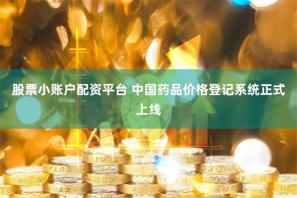 股票小账户配资平台 中国药品价格登记系统正式上线