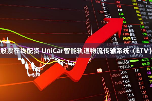 股票在线配资 UniCar智能轨道物流传输系统（ETV）